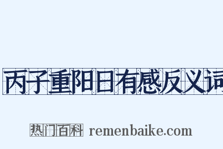 丙子重阳日有感反义词是什么意思的图片